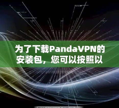 为了下载PandaVPN的安装包，您可以按照以下步骤进行操作