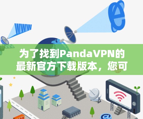 为了找到PandaVPN的最新官方下载版本,您可以按照以下步骤进行操作 为了找到PandaVPN的最新官方下载版本,您可以按照以下步骤进行操作