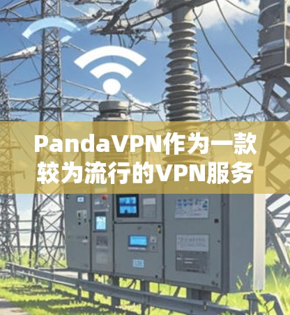 PandaVPN作为一款较为流行的VPN服务,虽然在广告方面可能存在一定的压力,但总体上其用户体验通常是流畅且可靠的。以下是一些关键点,帮助你更好地理解PandaVPN的情况 PandaVPN作为一款较为流行的VPN服务,虽然在广告方面可能存在一定的压力,但总体上其用户体验通常是流畅且可靠的。以下是一些关键点,帮助你更好地理解PandaVPN的情况