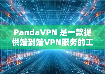 PandaVPN 是一款提供端到端VPN服务的工具，支持多种配置选项，包括家庭网络、端到端和远程访问。以下是下载PandaVPN客户端的基本步骤