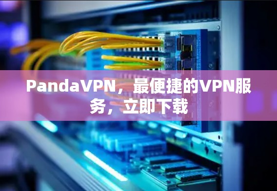 PandaVPN,最便捷的VPN服务,立即下载 PandaVPN,最便捷的VPN服务,立即下载