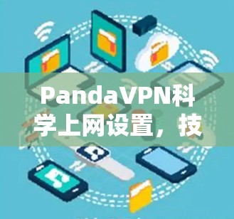 PandaVPN科学上网设置，技术与安全的全能解决方案