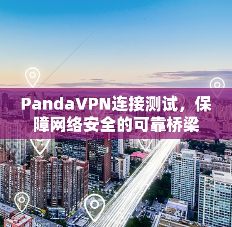 PandaVPN连接测试,保障网络安全的可靠桥梁 PandaVPN连接测试,保障网络安全的可靠桥梁