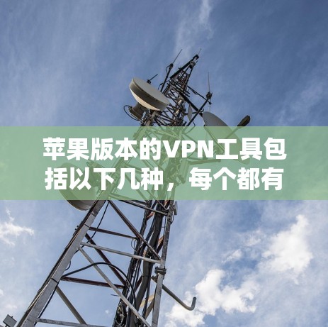 苹果版本的VPN工具包括以下几种,每个都有其特点和适用场景 苹果版本的VPN工具包括以下几种,每个都有其特点和适用场景