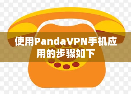 使用PandaVPN手机应用的步骤如下 使用PandaVPN手机应用的步骤如下