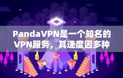 PandaVPN是一个知名的VPN服务,其速度因多种因素而有所不同。以下是对其速度的详细分析 PandaVPN是一个知名的VPN服务,其速度因多种因素而有所不同。以下是对其速度的详细分析