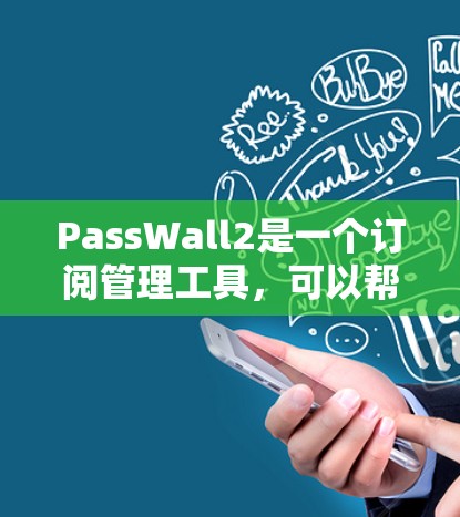 PassWall2是一个订阅管理工具,可以帮助用户管理多个网站订阅。以下是PassWall2订阅管理的常见步骤和功能 PassWall2是一个订阅管理工具,可以帮助用户管理多个网站订阅。以下是PassWall2订阅管理的常见步骤和功能