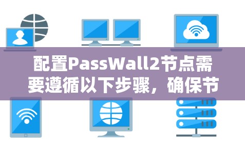 配置PassWall2节点需要遵循以下步骤,确保节点能够安全有效地运行 配置PassWall2节点需要遵循以下步骤,确保节点能够安全有效地运行