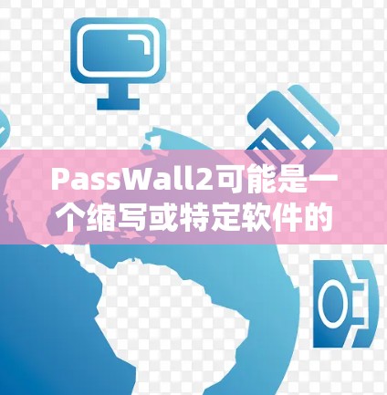 PassWall2可能是一个缩写或特定软件的名称，但没有足够信息来确定其具体含义。以下是一些可能的解释和建议