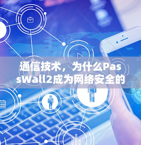 通信技术，为什么PassWall2成为网络安全的首选？