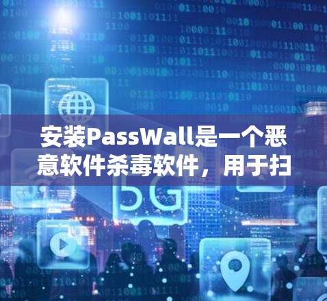 安装PassWall是一个恶意软件杀毒软件，用于扫描电脑，寻找恶意软件。以下是安装PassWall的步骤