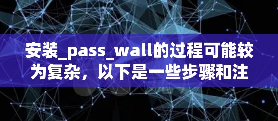 安装_pass_wall的过程可能较为复杂,以下是一些步骤和注意事项,帮助您顺利安装和使用该工具 安装_pass_wall的过程可能较为复杂,以下是一些步骤和注意事项,帮助您顺利安装和使用该工具