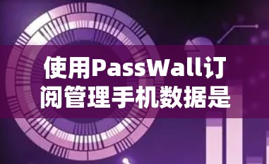使用PassWall订阅管理手机数据是一个比较方便的工具,但使用过程中可能会遇到一些问题和需要调整设置的情况。以下是一步步的指南,帮助你使用PassWall订阅管理手机数据 使用PassWall订阅管理手机数据是一个比较方便的工具,但使用过程中可能会遇到一些问题和需要调整设置的情况。以下是一步步的指南,帮助你使用PassWall订阅管理手机数据