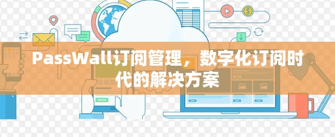 PassWall订阅管理,数字化订阅时代的解决方案 PassWall订阅管理,数字化订阅时代的解决方案