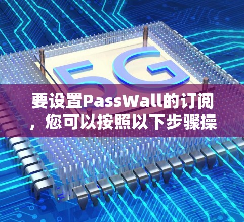 要设置PassWall的订阅，您可以按照以下步骤操作