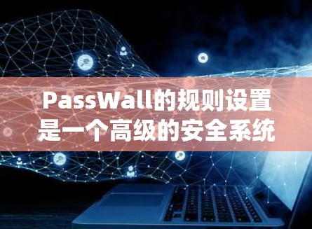 PassWall的规则设置是一个高级的安全系统功能,用于限制恶意软件和网络攻击。以下是对PassWall规则设置的详细指南 PassWall的规则设置是一个高级的安全系统功能,用于限制恶意软件和网络攻击。以下是对PassWall规则设置的详细指南