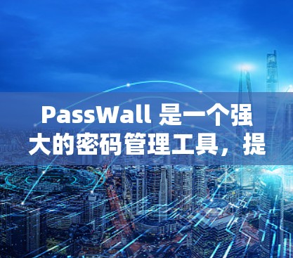 PassWall 是一个强大的密码管理工具,提供多种功能帮助用户管理密码和密码设置。以下是一个详细的步骤指南,帮助你使用 PassWall 的密码管理功能 PassWall 是一个强大的密码管理工具,提供多种功能帮助用户管理密码和密码设置。以下是一个详细的步骤指南,帮助你使用 PassWall 的密码管理功能