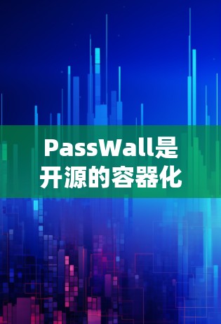 PassWall是开源的容器化部署工具，主要用于管理容器，解决过期容器问题。以下是PassWall节点配置的步骤和注意事项