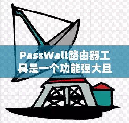 PassWall路由器工具是一个功能强大且易于使用的路由器工具,支持IP地址、WebUI和命令线程的配置。以下是对PassWall路由器工具的详细介绍,帮助用户更好地使用该工具 PassWall路由器工具是一个功能强大且易于使用的路由器工具,支持IP地址、WebUI和命令线程的配置。以下是对PassWall路由器工具的详细介绍,帮助用户更好地使用该工具