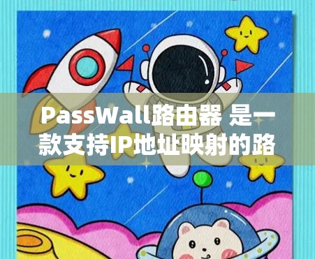 PassWall路由器 是一款支持IP地址映射的路由管理工具，主要用于配置路由器的路由表和IP地址映射。以下是PassWall路由器 的常见配置步骤和部分设置