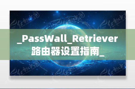 _PassWall_Retriever路由器设置指南_