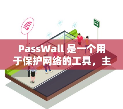 PassWall 是一个用于保护网络的工具，主要通过限制网络流量、检测和阻止DDoS攻击（如DDoS、钓鱼攻击、恶意软件）来增强网络的安全性。以下是对 PassWall 的一些基本信息和使用说明