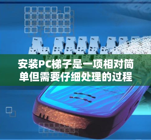 安装PC梯子是一项相对简单但需要仔细处理的过程。以下是一个详细的步骤指南，帮助你顺利安装PC梯子