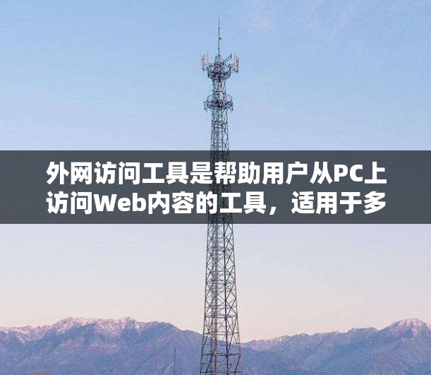 外网访问工具是帮助用户从PC上访问Web内容的工具，适用于多种设备和需求。以下是详细的指南，帮助你选择和使用合适的工具