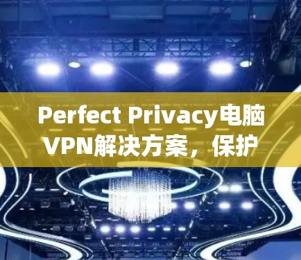 Perfect Privacy电脑VPN解决方案，保护你的数据和隐私