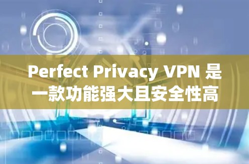 Perfect Privacy VPN 是一款功能强大且安全性高的VPN客户端软件,旨在保护用户在网络环境下的隐私和安全。以下是 Perfect Privacy VPN 的客户端下载指南 Perfect Privacy VPN 是一款功能强大且安全性高的VPN客户端软件,旨在保护用户在网络环境下的隐私和安全。以下是 Perfect Privacy VPN 的客户端下载指南