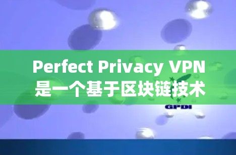 Perfect Privacy VPN 是一个基于区块链技术的高级VPN，提供可靠的安全连接。为了帮助您方便地下载Perfect Privacy VPN，以下是几种 reliable 的下载入口