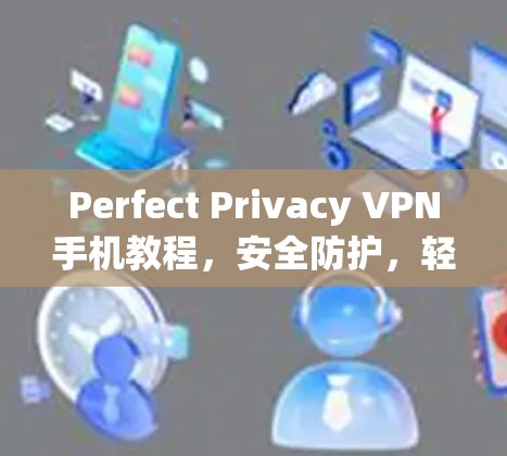 Perfect Privacy VPN手机教程，安全防护，轻松数据管理