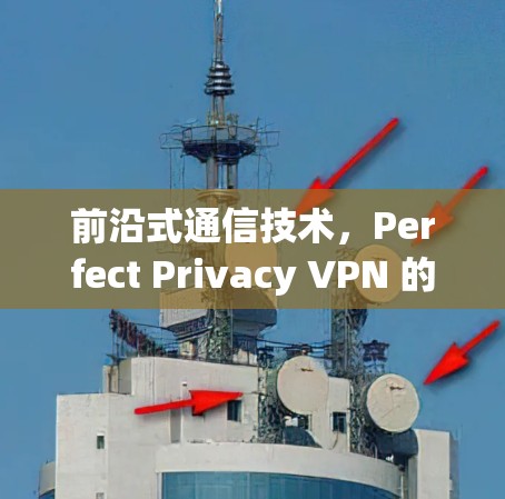 前沿式通信技术,Perfect Privacy VPN 的高效构建 前沿式通信技术,Perfect Privacy VPN 的高效构建