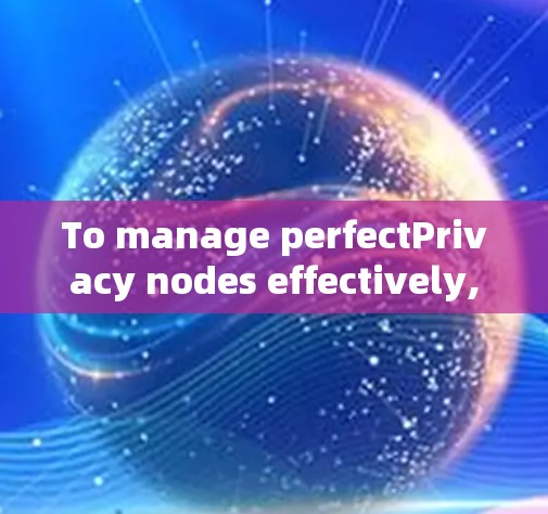 To manage perfectPrivacy nodes effectively,follow this organized approach: To manage perfectPrivacy nodes effectively,follow this organized approach: