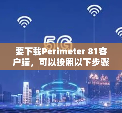 要下载Perimeter 81客户端，可以按照以下步骤进行