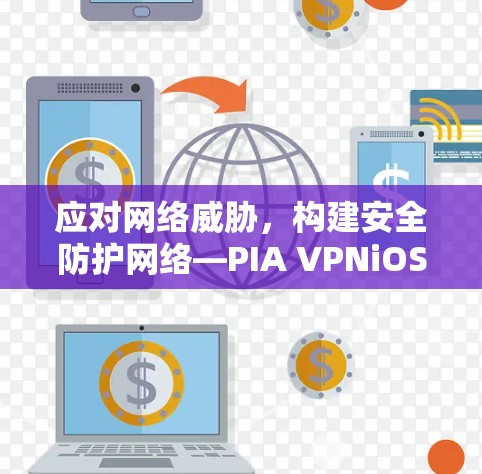 应对网络威胁,构建安全防护网络—PIA VPNiOS客户端 应对网络威胁,构建安全防护网络—PIA VPNiOS客户端
