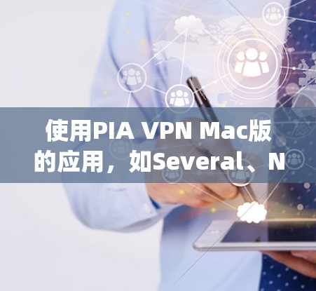 使用PIA VPN Mac版的应用，如Several、Netnix VPN或Vigyan VPN，可以帮助您通过IP地址访问互联网，提供安全和加密的连接。以下是详细的步骤指南