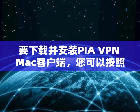 要下载并安装PIA VPN Mac客户端，您可以按照以下步骤进行