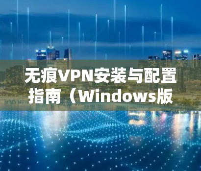 无痕VPN安装与配置指南（Windows版）