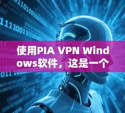 使用PIA VPN Windows软件，这是一个用于监控和追踪网络的工具。以下是详细的步骤指南，帮助你顺利使用该软件