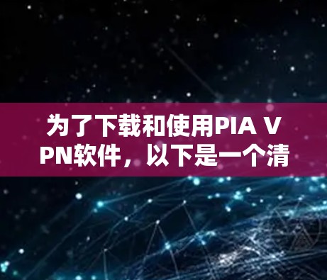 为了下载和使用PIA VPN软件,以下是一个清晰的步骤指南 为了下载和使用PIA VPN软件,以下是一个清晰的步骤指南