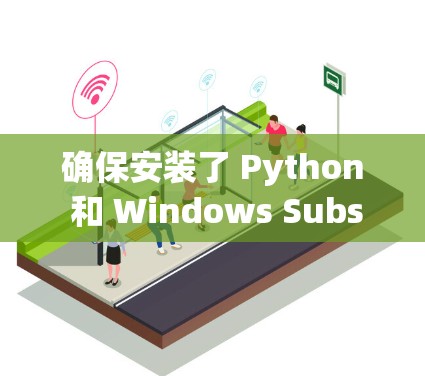 确保安装了 Python 和 Windows Subsystem for Python