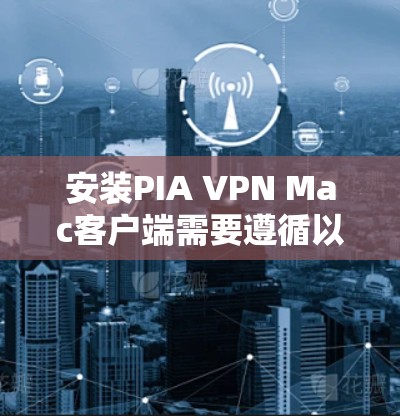 安装PIA VPN Mac客户端需要遵循以下步骤