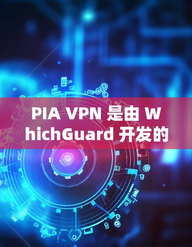 PIA VPN 是由 WhichGuard 开发的，以其强大的安全性著称。以下是对 PIA VPN 的详细总结