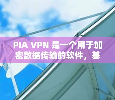 PIA VPN 是一个用于加密数据传输的软件，基于 PIA 协议。它提供多种功能，包括端口限速、多设备接入和防火墙支持，满足用户在不同网络环境下的需求。以下是对 PIA VPN 的详细总结