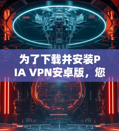为了下载并安装PIA VPN安卓版，您可以按照以下步骤操作