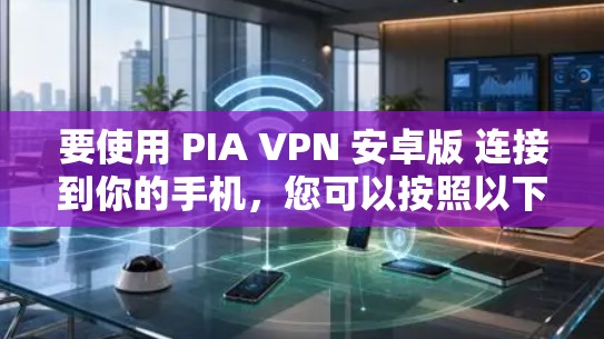 要使用 PIA VPN 安卓版 连接到你的手机,您可以按照以下步骤操作 要使用 PIA VPN 安卓版 连接到你的手机,您可以按照以下步骤操作