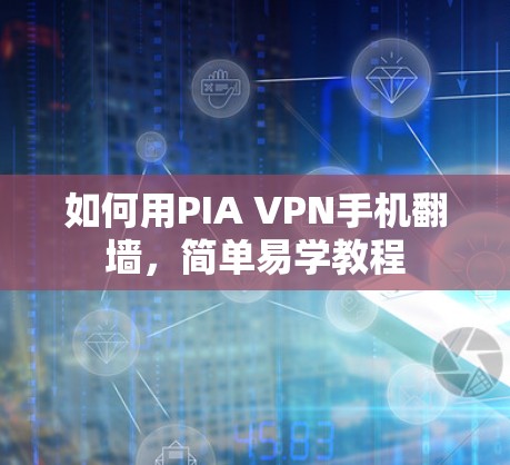 如何用PIA VPN手机翻墙，简单易学教程