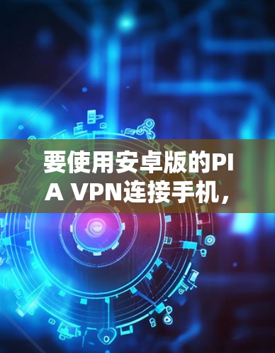 要使用安卓版的PIA VPN连接手机，您可以按照以下步骤操作