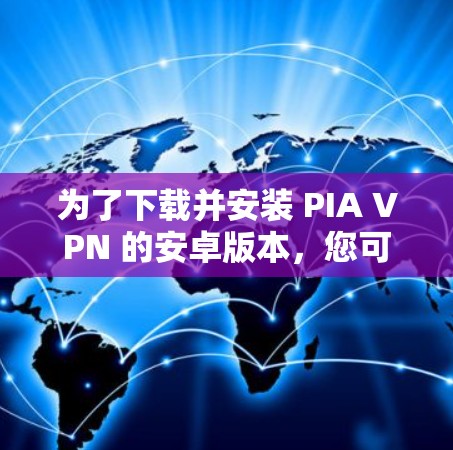 为了下载并安装 PIA VPN 的安卓版本，您可以按照以下步骤进行
